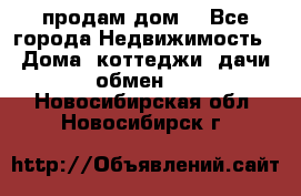 продам дом. - Все города Недвижимость » Дома, коттеджи, дачи обмен   . Новосибирская обл.,Новосибирск г.